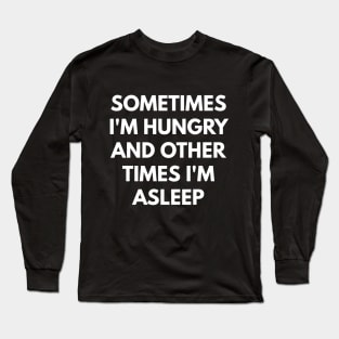 Sometimes I'm Hungry And Other Times I'm Asleep Long Sleeve T-Shirt